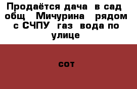 Продаётся дача  в сад. общ. “Мичурина“, рядом с СЧПУ, газ, вода по улице, 7сот,  › Район ­ недалеко от СЧПУ, от ул. Орловская 1200 м. › Улица ­ Крутой Лог, 9 линия › Дом ­ 464 › Общая площадь дома ­ 35 › Площадь участка ­ 700 › Цена ­ 520 000 - Курская обл., Курск г. Недвижимость » Дома, коттеджи, дачи продажа   . Курская обл.,Курск г.